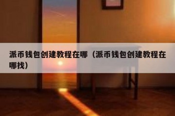 派币钱包创建教程在哪（派币钱包创建教程在哪找）