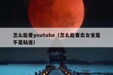 怎么能看youtube（怎么能看出女宝是不是粘连）