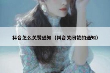 抖音怎么关赞通知（抖音关闭赞的通知）