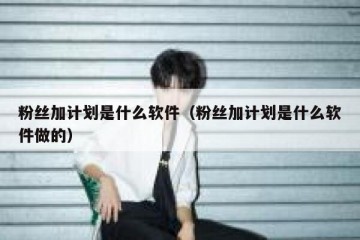 粉丝加计划是什么软件（粉丝加计划是什么软件做的）