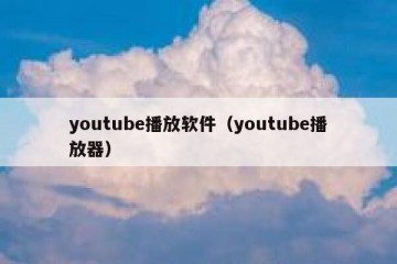 youtube播放软件（youtube播放器）