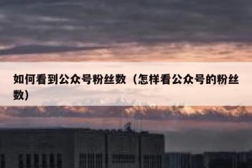 如何看到公众号粉丝数（怎样看公众号的粉丝数）