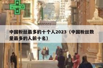 中国粉丝最多的十个人2023（中国粉丝数量最多的人前十名）