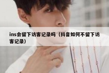 ins会留下访客记录吗（抖音如何不留下访客记录）