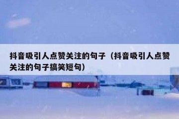 抖音吸引人点赞关注的句子（抖音吸引人点赞关注的句子搞笑短句）