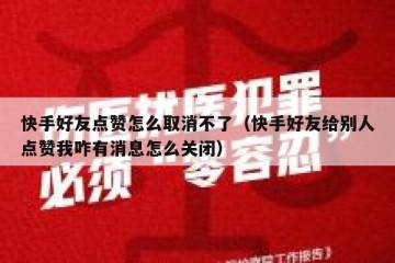 快手好友点赞怎么取消不了（快手好友给别人点赞我咋有消息怎么关闭）