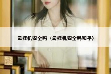 云挂机安全吗（云挂机安全吗知乎）
