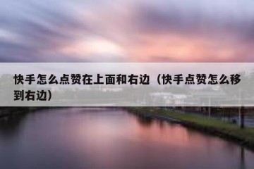 快手怎么点赞在上面和右边（快手点赞怎么移到右边）