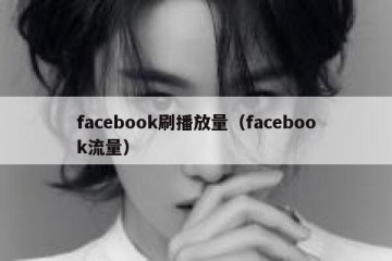 facebook刷播放量（facebook流量）