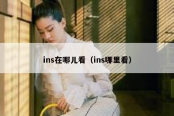ins在哪儿看（ins哪里看）