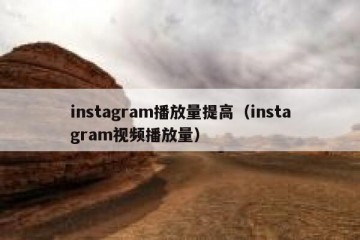 instagram播放量提高（instagram视频播放量）