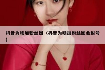 抖音为啥加粉丝团（抖音为啥加粉丝团会封号）