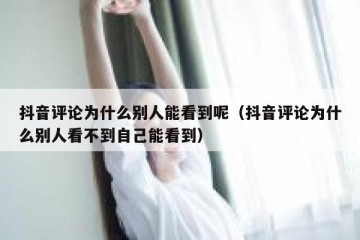 抖音评论为什么别人能看到呢（抖音评论为什么别人看不到自己能看到）