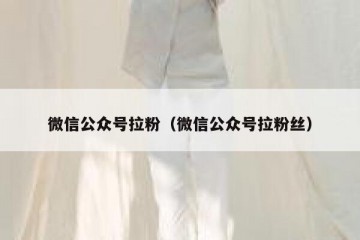 微信公众号拉粉（微信公众号拉粉丝）