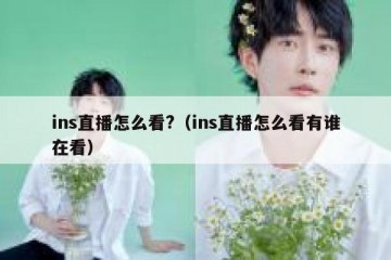 ins直播怎么看?（ins直播怎么看有谁在看）