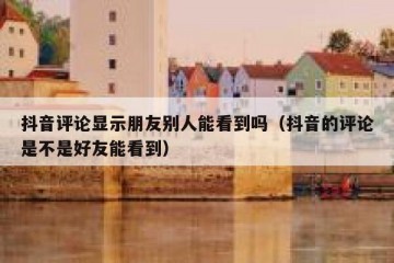 抖音评论显示朋友别人能看到吗（抖音的评论是不是好友能看到）