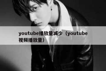 youtube播放量减少（youtube视频播放量）