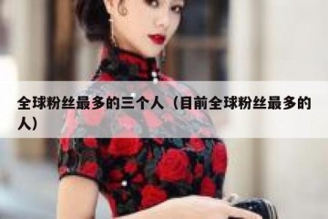 全球粉丝最多的三个人（目前全球粉丝最多的人）