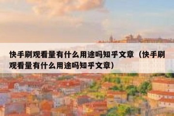 快手刷观看量有什么用途吗知乎文章（快手刷观看量有什么用途吗知乎文章）