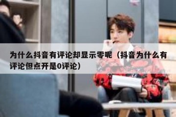 为什么抖音有评论却显示零呢（抖音为什么有评论但点开是0评论）