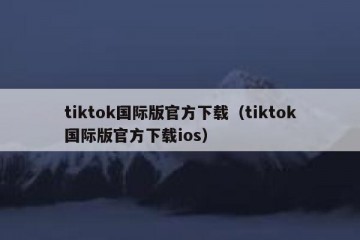tiktok国际版官方下载（tiktok国际版官方下载ios）