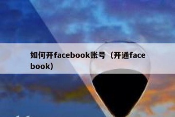 如何开facebook账号（开通facebook）