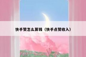 快手赞怎么算钱（快手点赞收入）