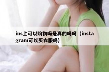 ins上可以购物吗是真的吗吗（instagram可以买衣服吗）