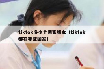 tiktok多少个国家版本（tiktok都在哪些国家）