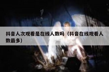 抖音人次观看是在线人数吗（抖音在线观看人数最多）