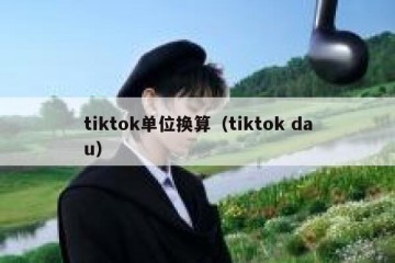 tiktok单位换算（tiktok dau）