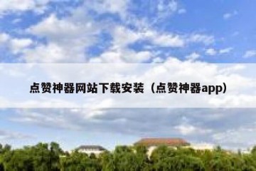 点赞神器网站下载安装（点赞神器app）