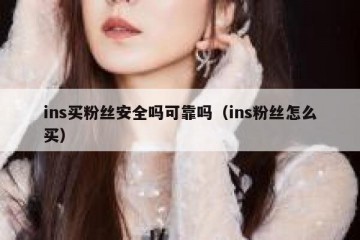 ins买粉丝安全吗可靠吗（ins粉丝怎么买）