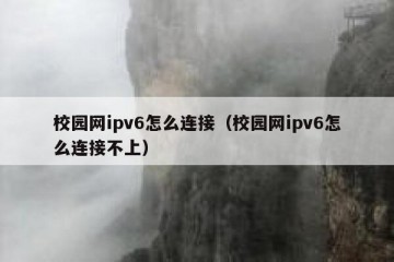 校园网ipv6怎么连接（校园网ipv6怎么连接不上）