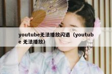 youtube无法播放闪退（youtube 无法播放）