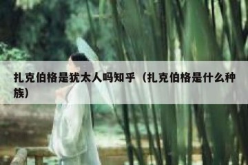 扎克伯格是犹太人吗知乎（扎克伯格是什么种族）