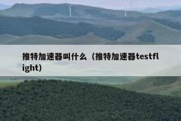 推特加速器叫什么（推特加速器testflight）