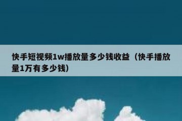 快手短视频1w播放量多少钱收益（快手播放量1万有多少钱）