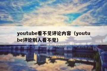 youtube看不见评论内容（youtube评论别人看不见）