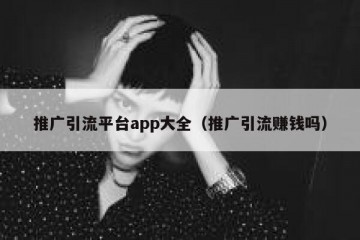 推广引流平台app大全（推广引流赚钱吗）