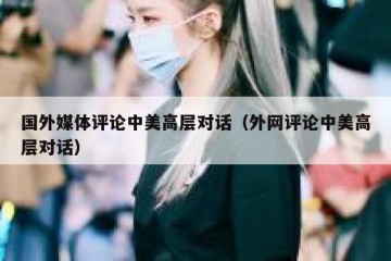国外媒体评论中美高层对话（外网评论中美高层对话）