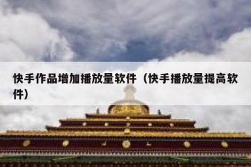 快手作品增加播放量软件（快手播放量提高软件）