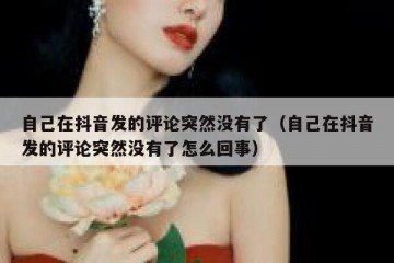 自己在抖音发的评论突然没有了（自己在抖音发的评论突然没有了怎么回事）