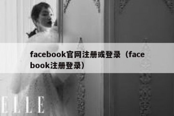 facebook官网注册或登录（facebook注册登录）
