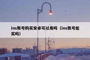 ins账号购买安卓可以用吗（ins账号能买吗）
