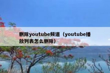 删除youtube频道（youtube播放列表怎么删除）
