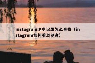 instagram浏览记录怎么查找（instagram如何看浏览者）