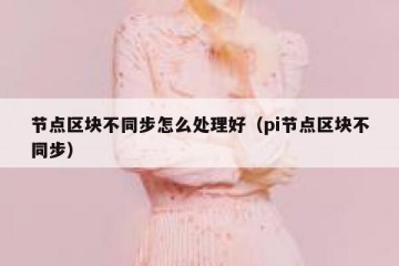 节点区块不同步怎么处理好（pi节点区块不同步）