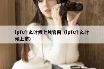 ipfs什么时候上线官网（ipfs什么时候上市）