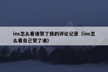 ins怎么看谁赞了我的评论记录（ins怎么看自己赞了谁）